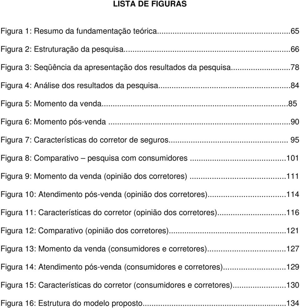 .. 95 Figura 8: Comparativo pesquisa com consumidores...101 Figura 9: Momento da venda (opinião dos corretores)...111 Figura 10: Atendimento pós-venda (opinião dos corretores).