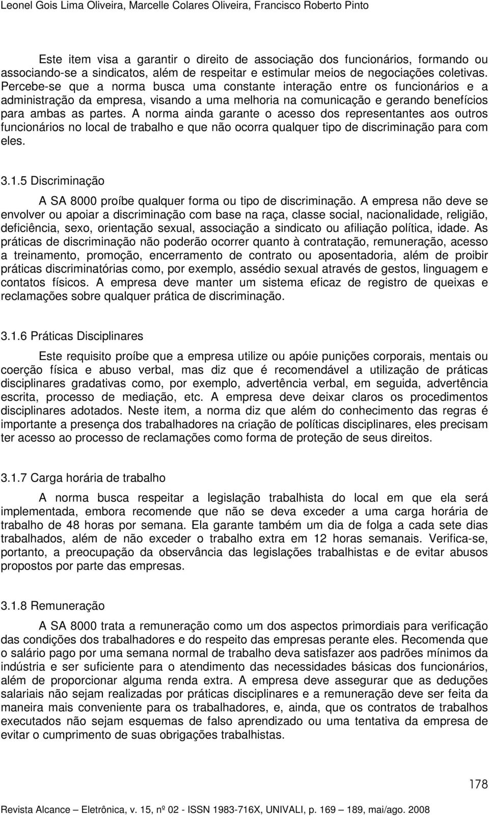 Percebe-se que a norma busca uma constante interação entre os funcionários e a administração da empresa, visando a uma melhoria na comunicação e gerando benefícios para ambas as partes.