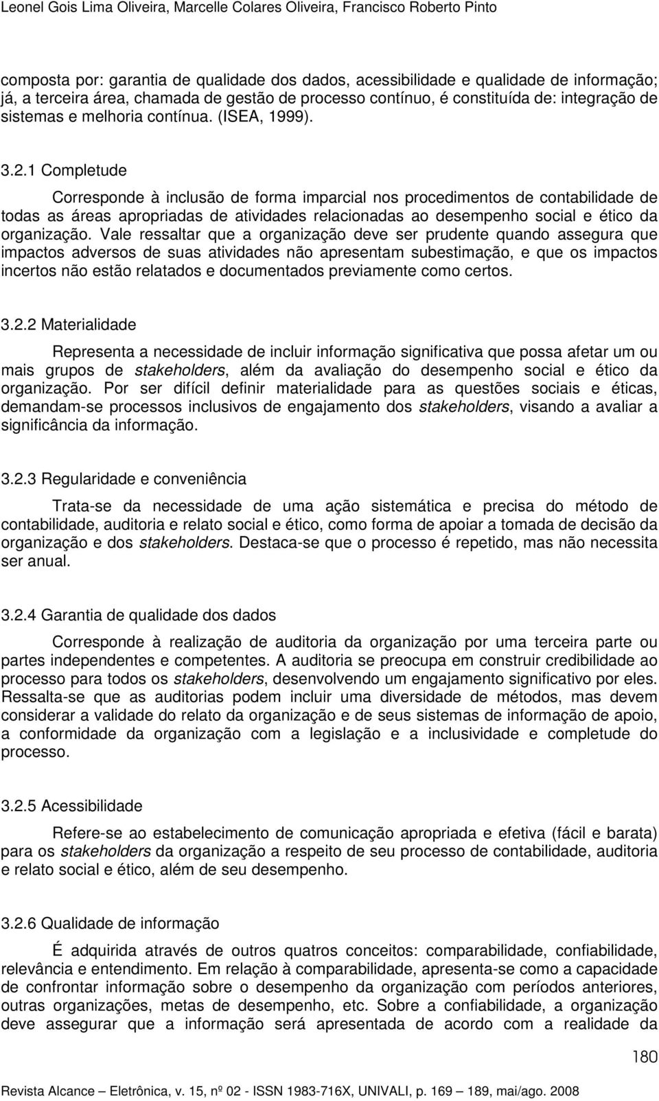 1 Completude Corresponde à inclusão de forma imparcial nos procedimentos de contabilidade de todas as áreas apropriadas de atividades relacionadas ao desempenho social e ético da organização.