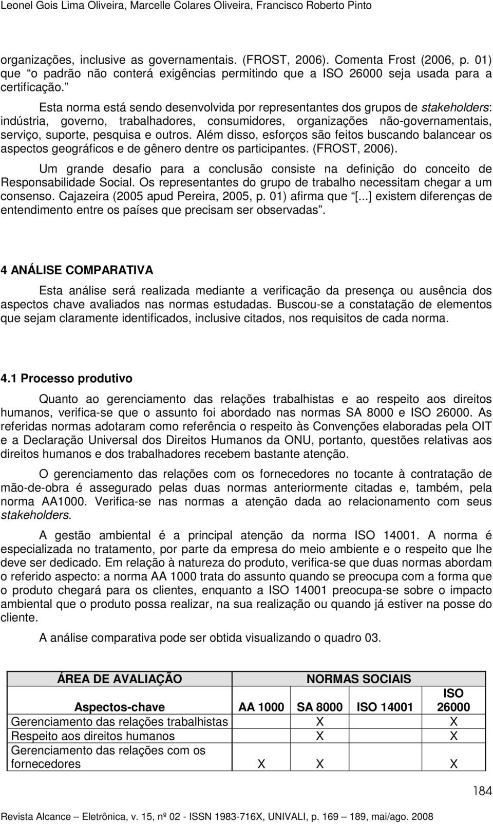 Esta norma está sendo desenvolvida por representantes dos grupos de stakeholders: indústria, governo, trabalhadores, consumidores, organizações não-governamentais, serviço, suporte, pesquisa e outros.