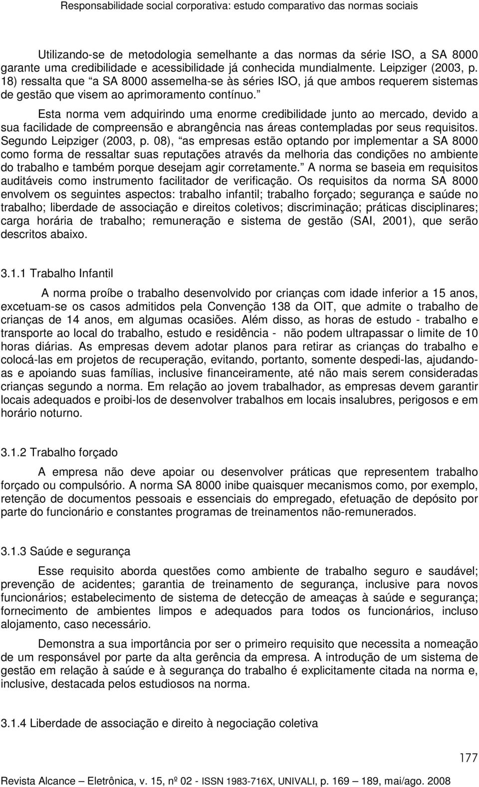 Esta norma vem adquirindo uma enorme credibilidade junto ao mercado, devido a sua facilidade de compreensão e abrangência nas áreas contempladas por seus requisitos. Segundo Leipziger (2003, p.