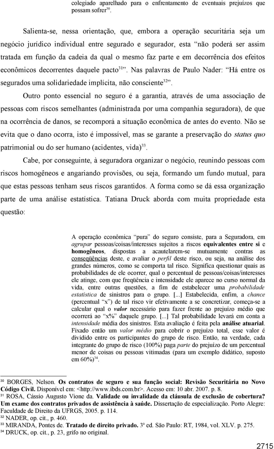 faz parte e em decorrência dos efeitos econômicos decorrentes daquele pacto 31. Nas palavras de Paulo Nader: Há entre os segurados uma solidariedade implícita, não consciente 32.