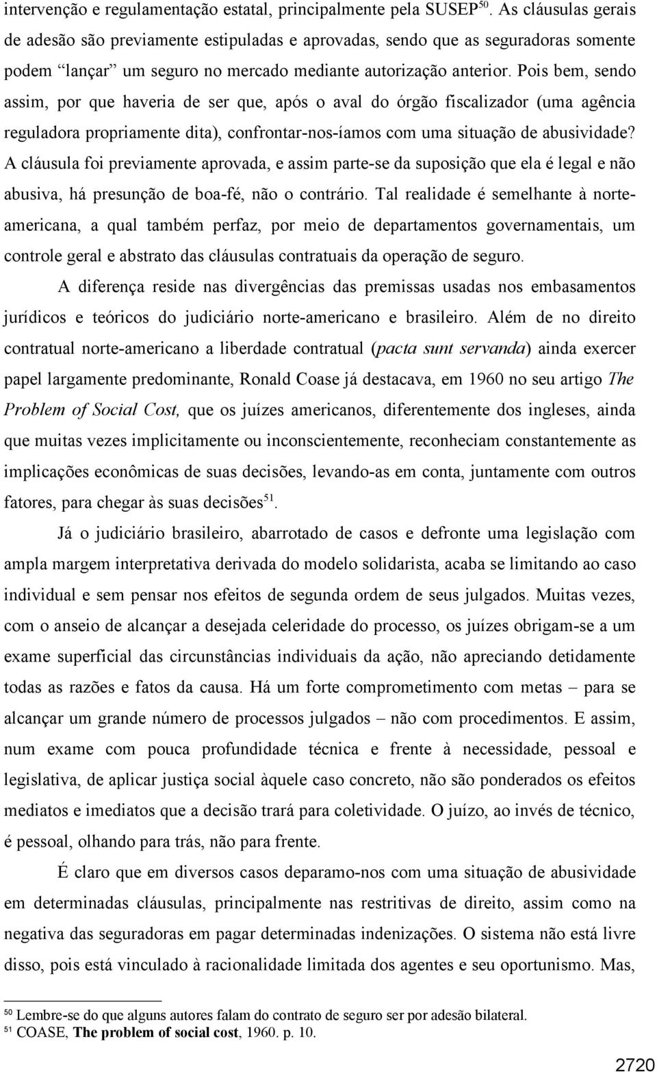 Pois bem, sendo assim, por que haveria de ser que, após o aval do órgão fiscalizador (uma agência reguladora propriamente dita), confrontar-nos-íamos com uma situação de abusividade?