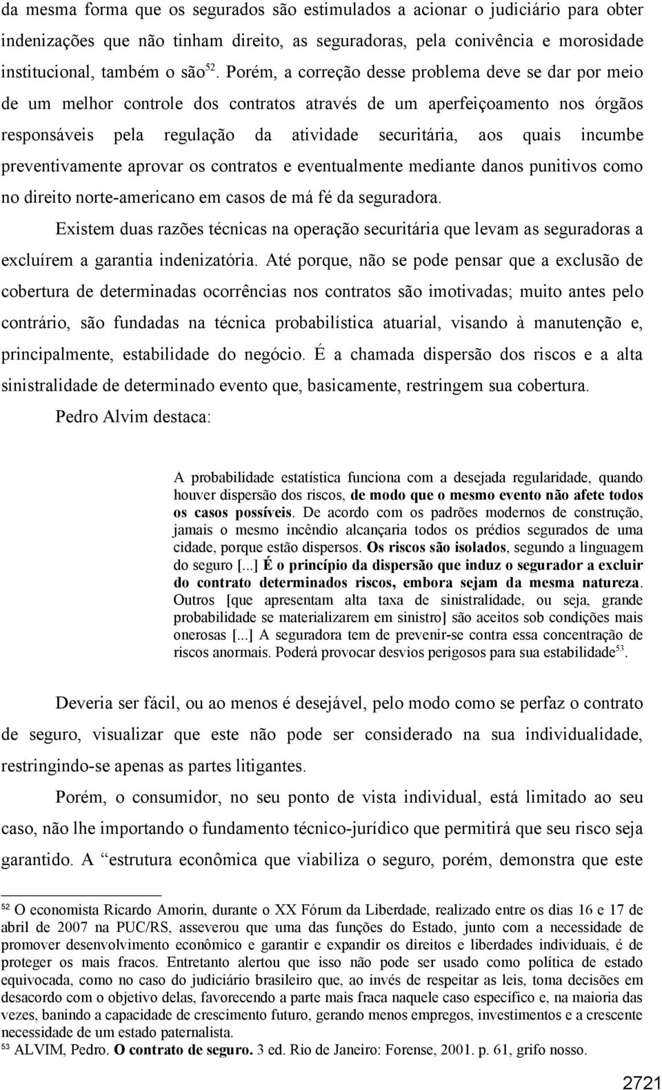 incumbe preventivamente aprovar os contratos e eventualmente mediante danos punitivos como no direito norte-americano em casos de má fé da seguradora.