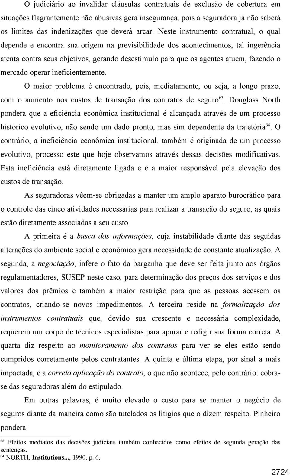 Neste instrumento contratual, o qual depende e encontra sua origem na previsibilidade dos acontecimentos, tal ingerência atenta contra seus objetivos, gerando desestímulo para que os agentes atuem,