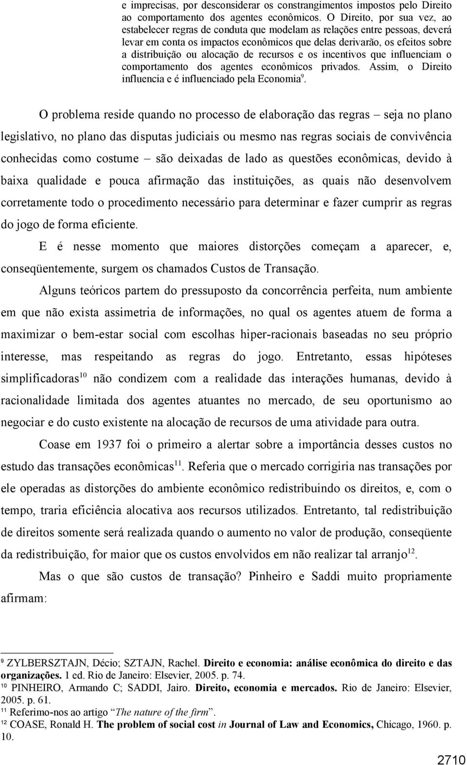 alocação de recursos e os incentivos que influenciam o comportamento dos agentes econômicos privados. Assim, o Direito influencia e é influenciado pela Economia 9.