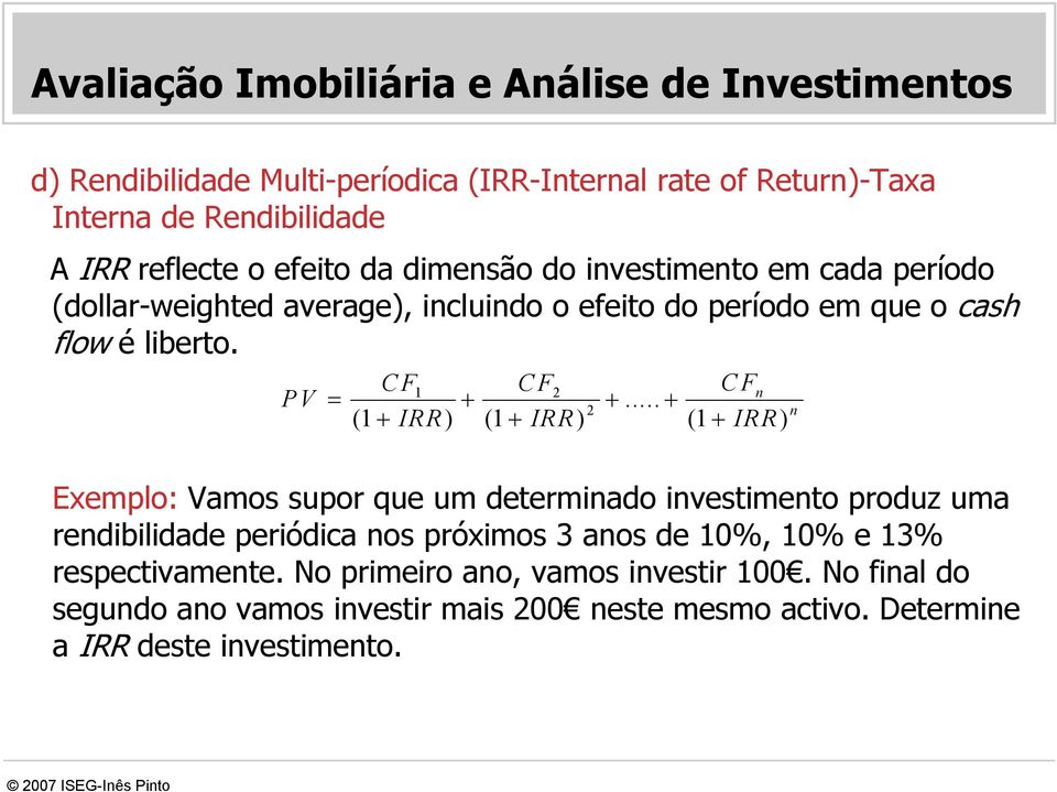 .. 2 (1 + IRR) (1 + IRR) (1 + IRR) 1 2 = + + + Exemplo: Vamos supor que um determinado investimento produz uma rendibilidade periódica nos próximos 3 anos de