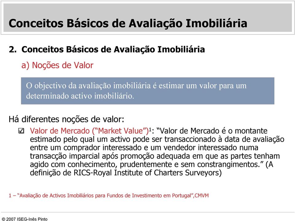 Há diferentes noções de valor: Valor de Mercado ( Market Value ) 1 : Valor de Mercado é o montante estimado pelo qual um activo pode ser transaccionado à data de avaliação