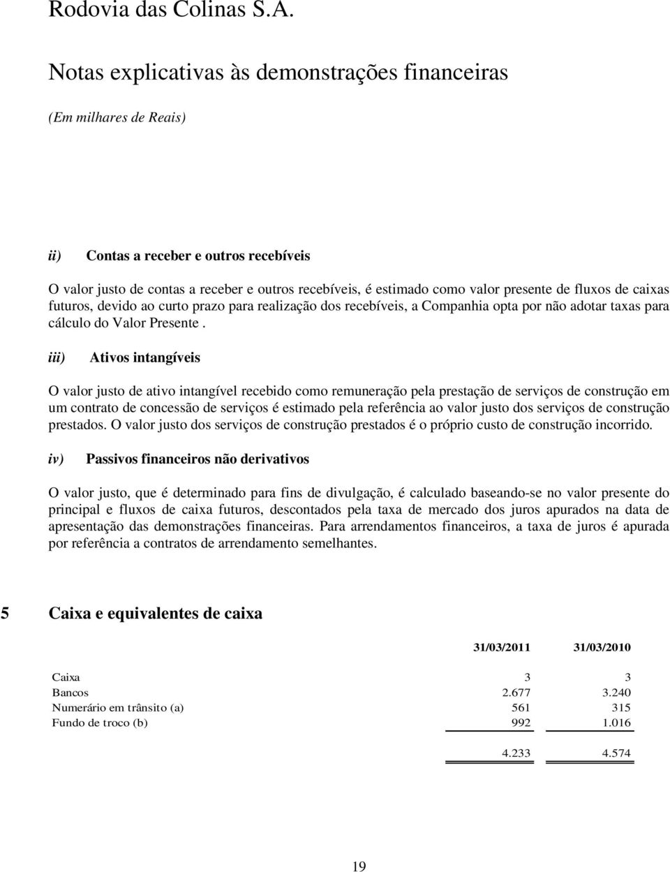 iii) Ativos intangíveis O valor justo de ativo intangível recebido como remuneração pela prestação de serviços de construção em um contrato de concessão de serviços é estimado pela referência ao