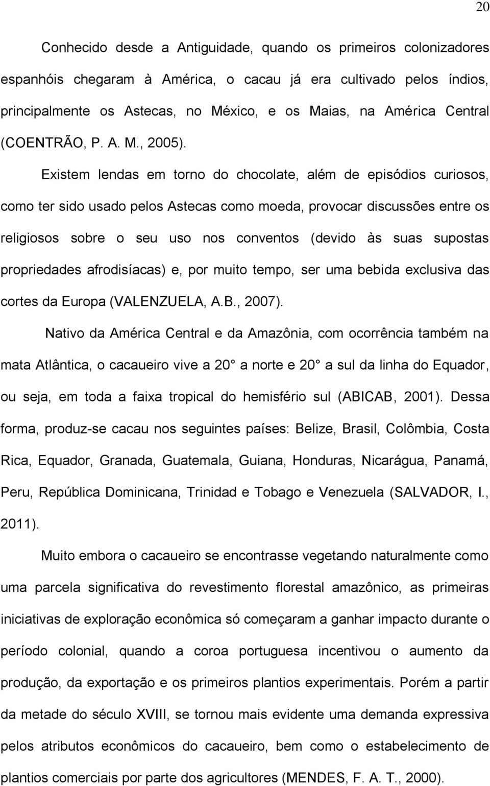 Existem lendas em torno do chocolate, além de episódios curiosos, como ter sido usado pelos Astecas como moeda, provocar discussões entre os religiosos sobre o seu uso nos conventos (devido às suas