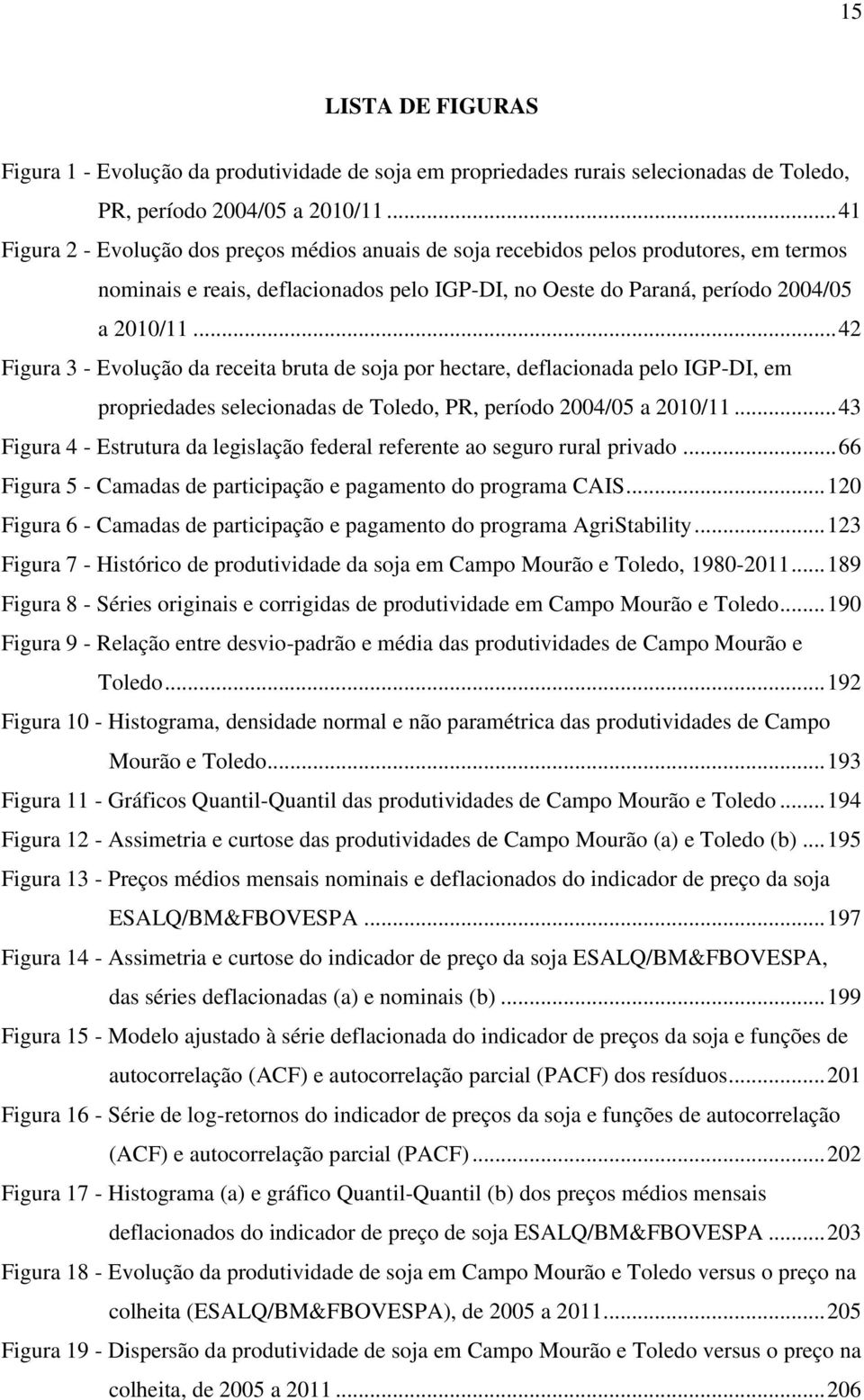 .. 42 Figura 3 - Evolução da receita bruta de soja por hectare, deflacionada pelo IGP-DI, em propriedades selecionadas de Toledo, PR, período 2004/05 a 2010/11.