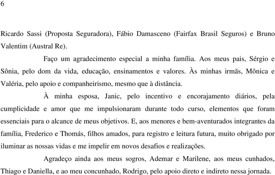 À minha esposa, Janic, pelo incentivo e encorajamento diários, pela cumplicidade e amor que me impulsionaram durante todo curso, elementos que foram essenciais para o alcance de meus objetivos.