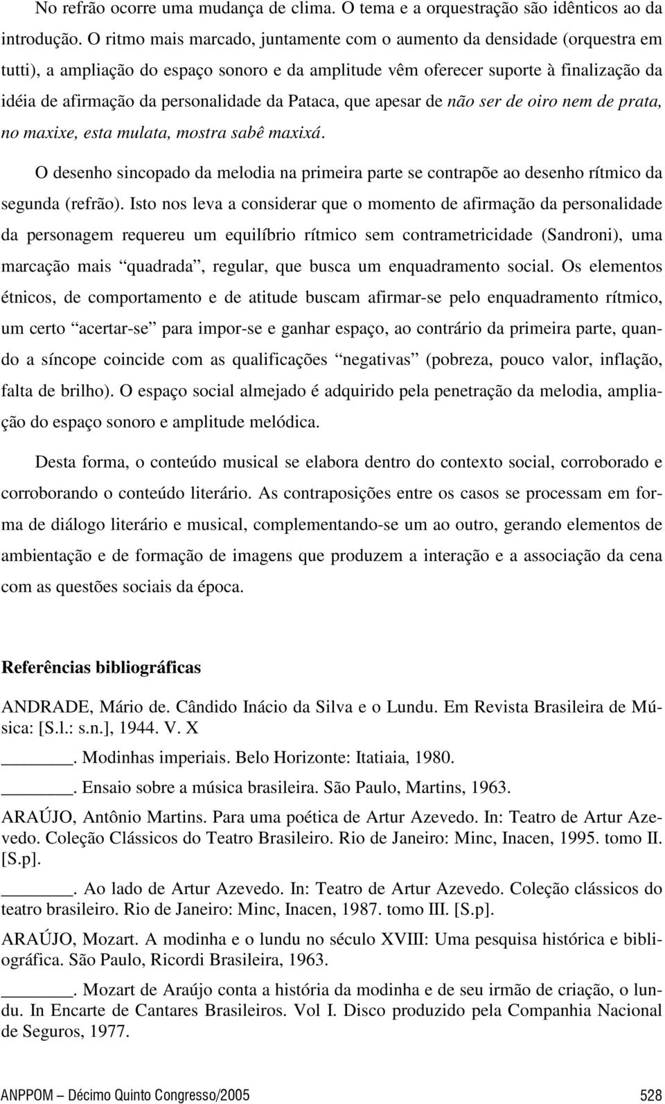 da Pataca, que apesar de não ser de oiro nem de prata, no maxixe, esta mulata, mostra sabê maxixá. O desenho sincopado da melodia na primeira parte se contrapõe ao desenho rítmico da segunda (refrão).