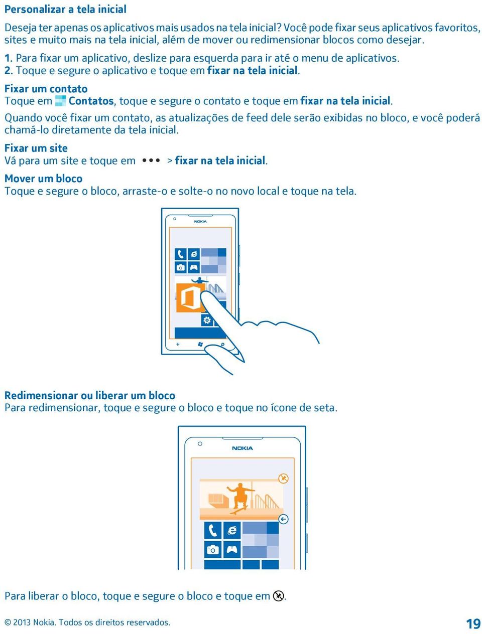 Para fixar um aplicativo, deslize para esquerda para ir até o menu de aplicativos. 2. Toque e segure o aplicativo e toque em fixar na tela inicial.