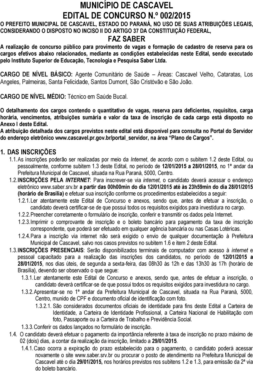 concurso público para provimento de vagas e formação de cadastro de reserva para os cargos efetivos abaixo relacionados, mediante as condições estabelecidas neste Edital, sendo executado pelo