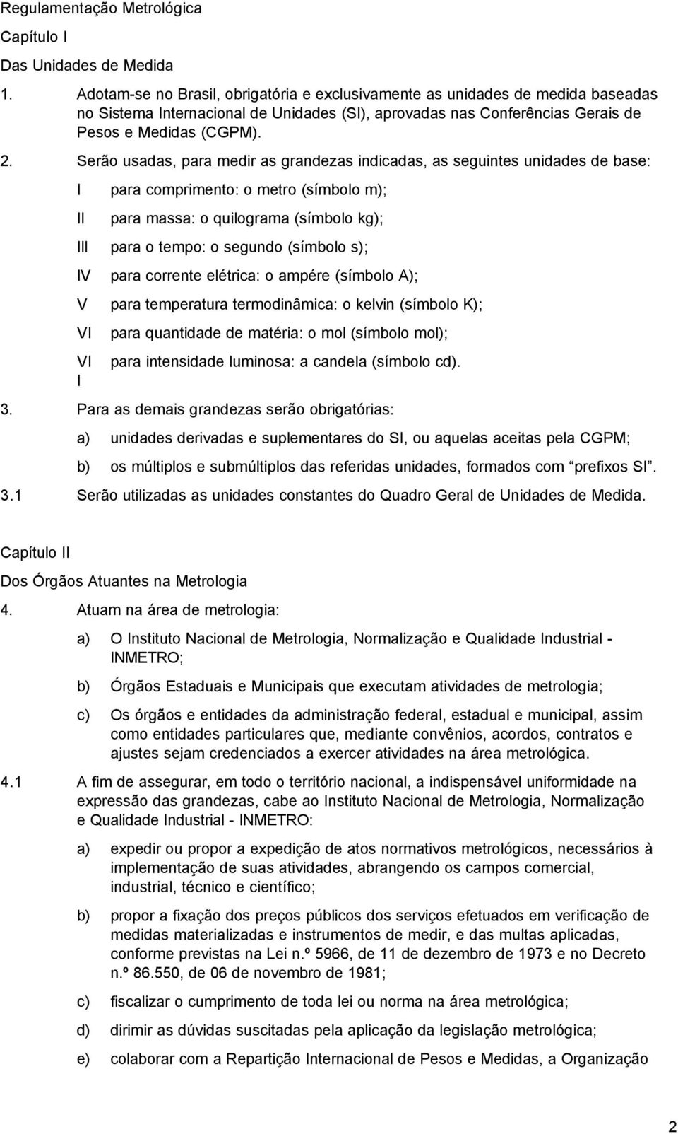 Serão usadas, para medir as grandezas indicadas, as seguintes unidades de base: I II III IV V VI VI I para comprimento: o metro (símbolo m); para massa: o quilograma (símbolo kg); para o tempo: o