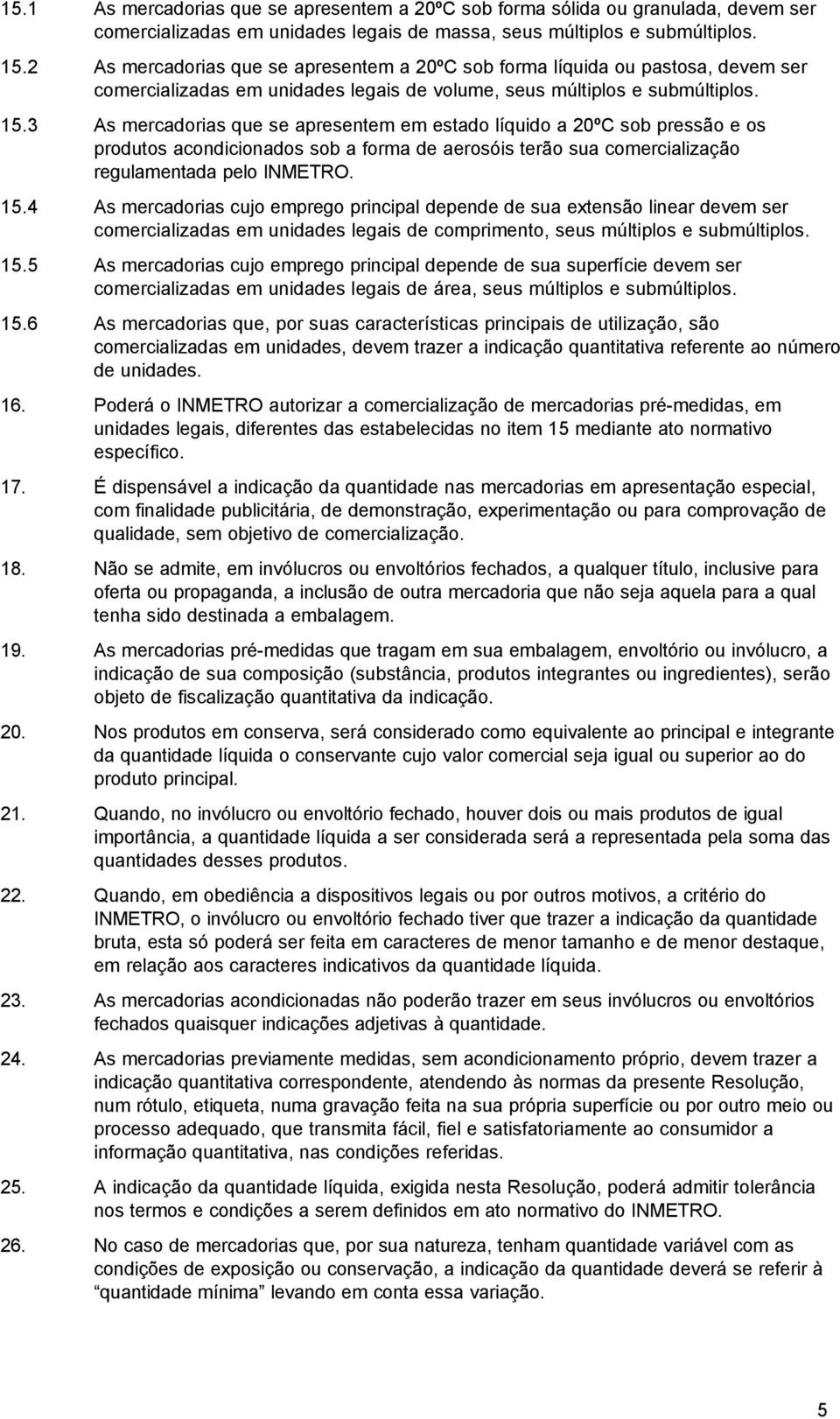 3 As mercadorias que se apresentem em estado líquido a 20ºC sob pressão e os produtos acondicionados sob a forma de aerosóis terão sua comercialização regulamentada pelo INMETRO. 15.