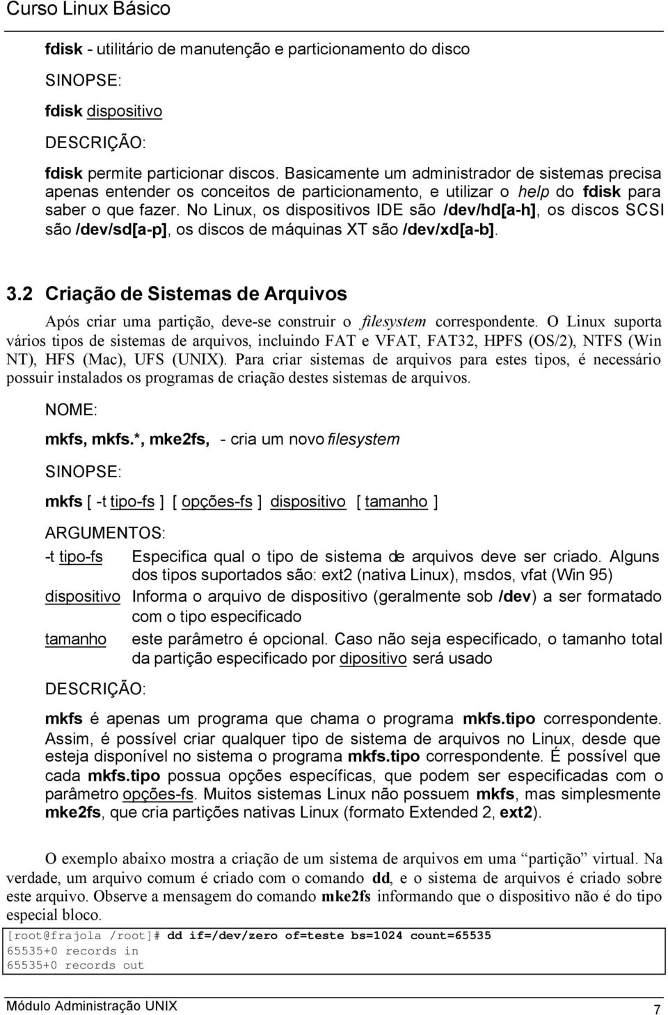 No Linux, os dispositivos IDE são /dev/hd[a-h], os discos SCSI são /dev/sd[a-p], os discos de máquinas XT são /dev/xd[a-b]. 3.