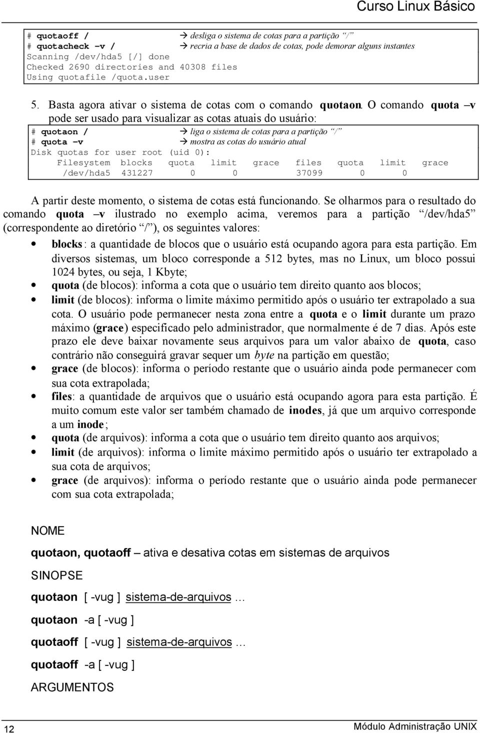 O comando quota v pode ser usado para visualizar as cotas atuais do usuário: # quotaon / liga o sistema de cotas para a partição / # quota v mostra as cotas do usuário atual Disk quotas for user root