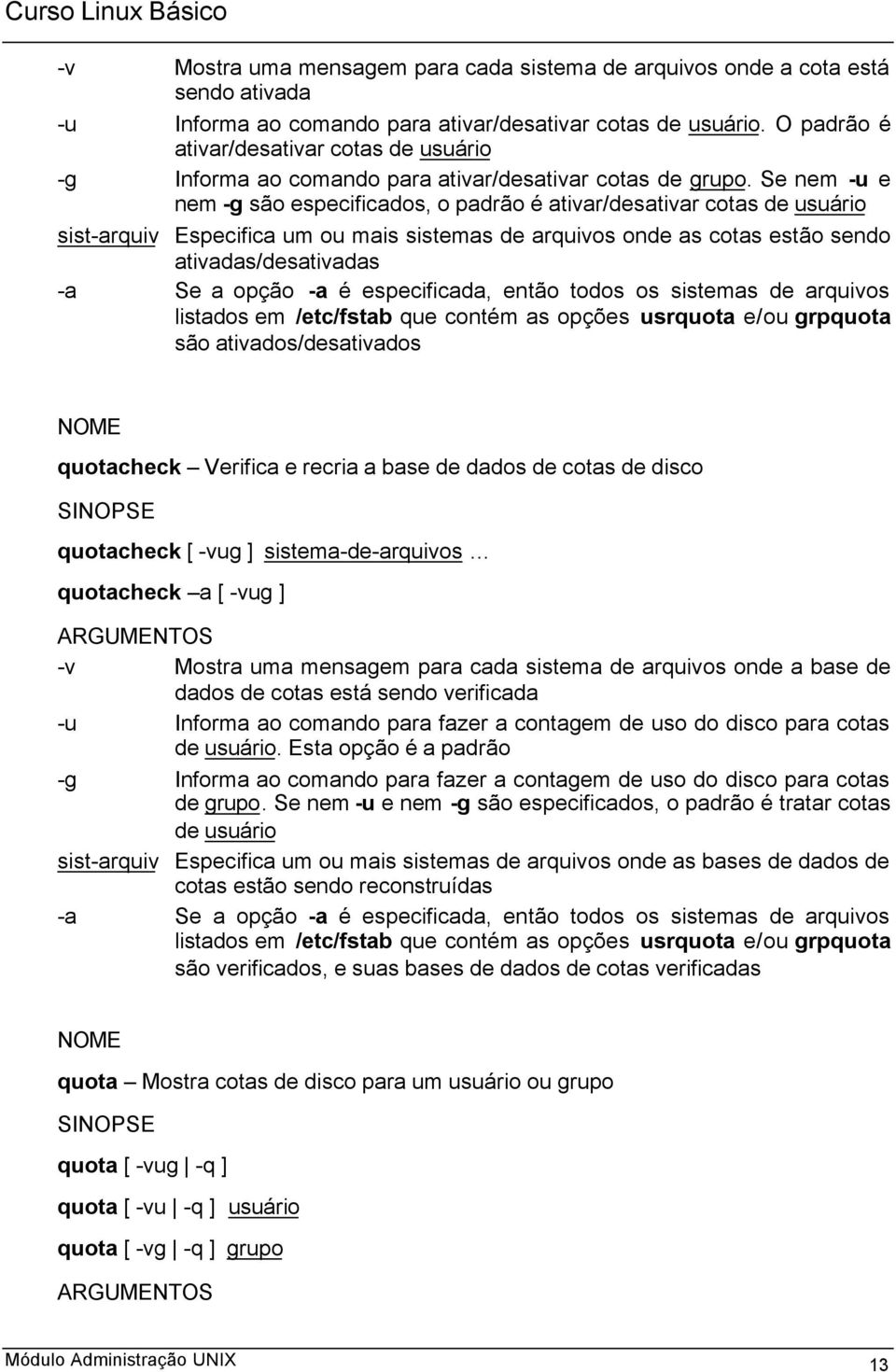 Se nem -u e nem -g são especificados, o padrão é ativar/desativar cotas de usuário sist-arquiv Especifica um ou mais sistemas de arquivos onde as cotas estão sendo ativadas/desativadas -a Se a opção