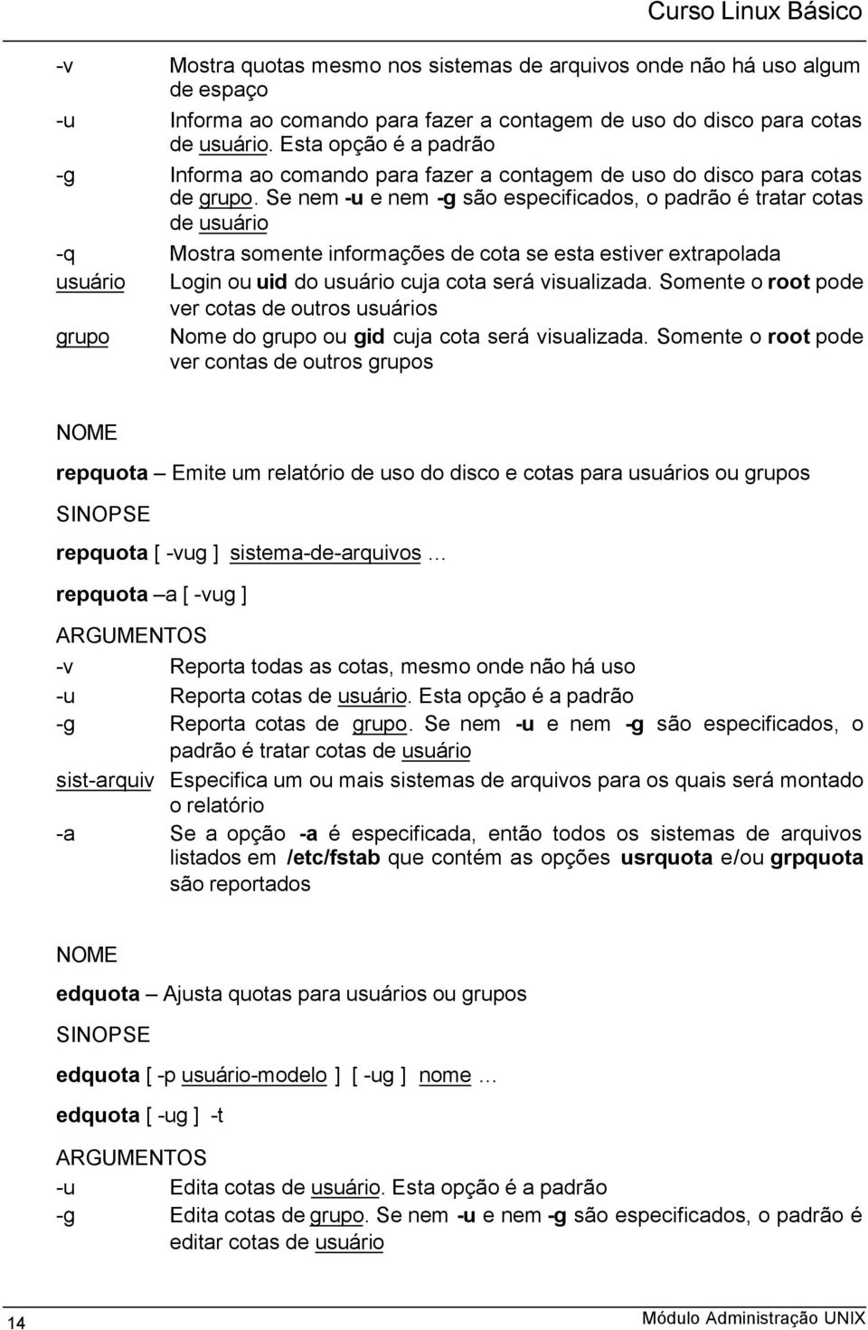 Se nem -u e nem -g são especificados, o padrão é tratar cotas de usuário -q Mostra somente informações de cota se esta estiver extrapolada usuário Login ou uid do usuário cuja cota será visualizada.