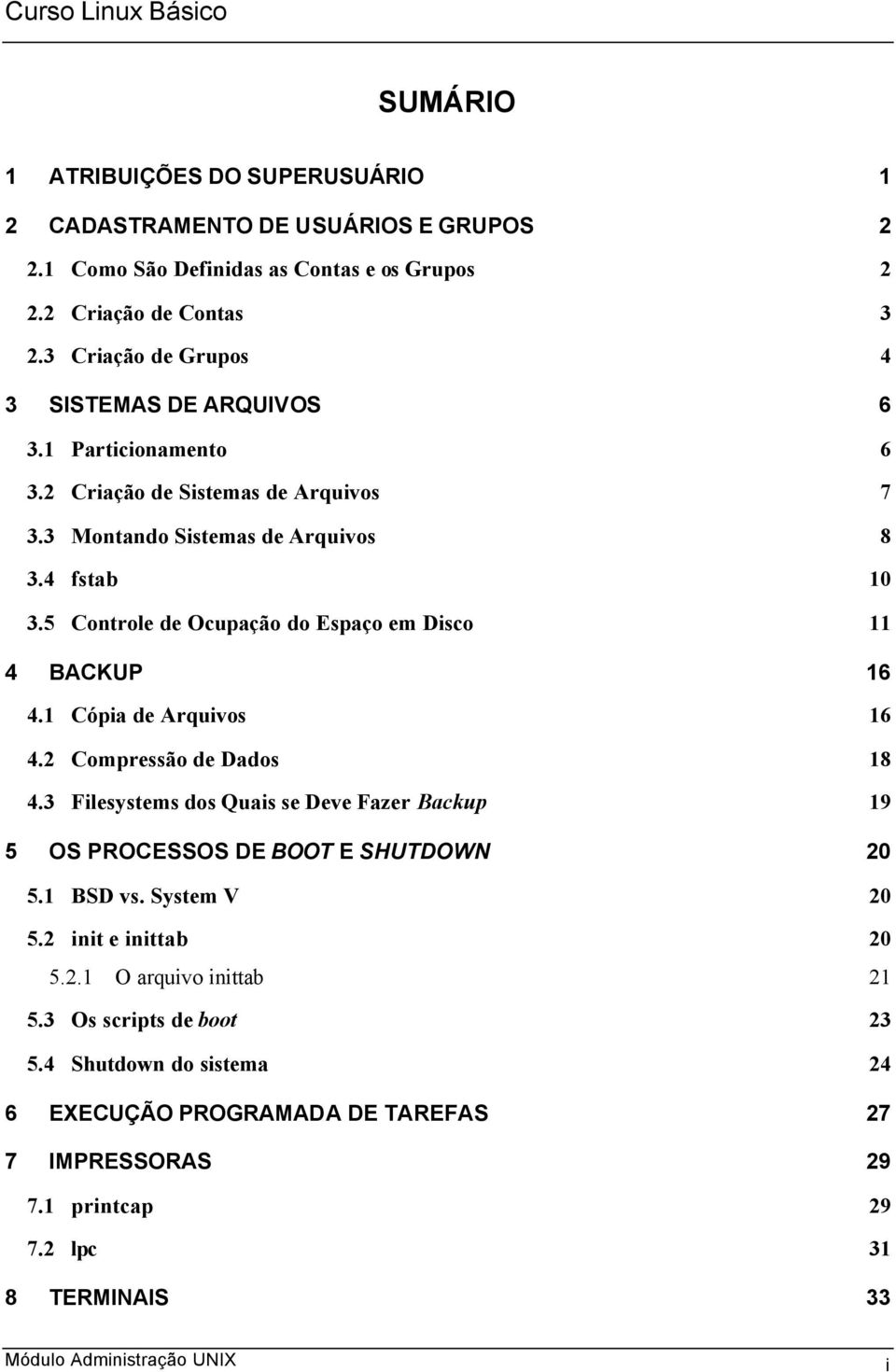 5 Controle de Ocupação do Espaço em Disco 11 4 BACKUP 16 4.1 Cópia de Arquivos 16 4.2 Compressão de Dados 18 4.