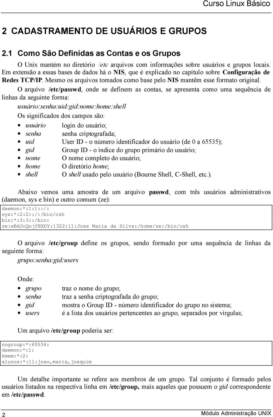 O arquivo /etc/passwd, onde se definem as contas, se apresenta como uma sequência de linhas da seguinte forma: usuário:senha:uid:gid:nome:home:shell Os significados dos campos são: usuário login do