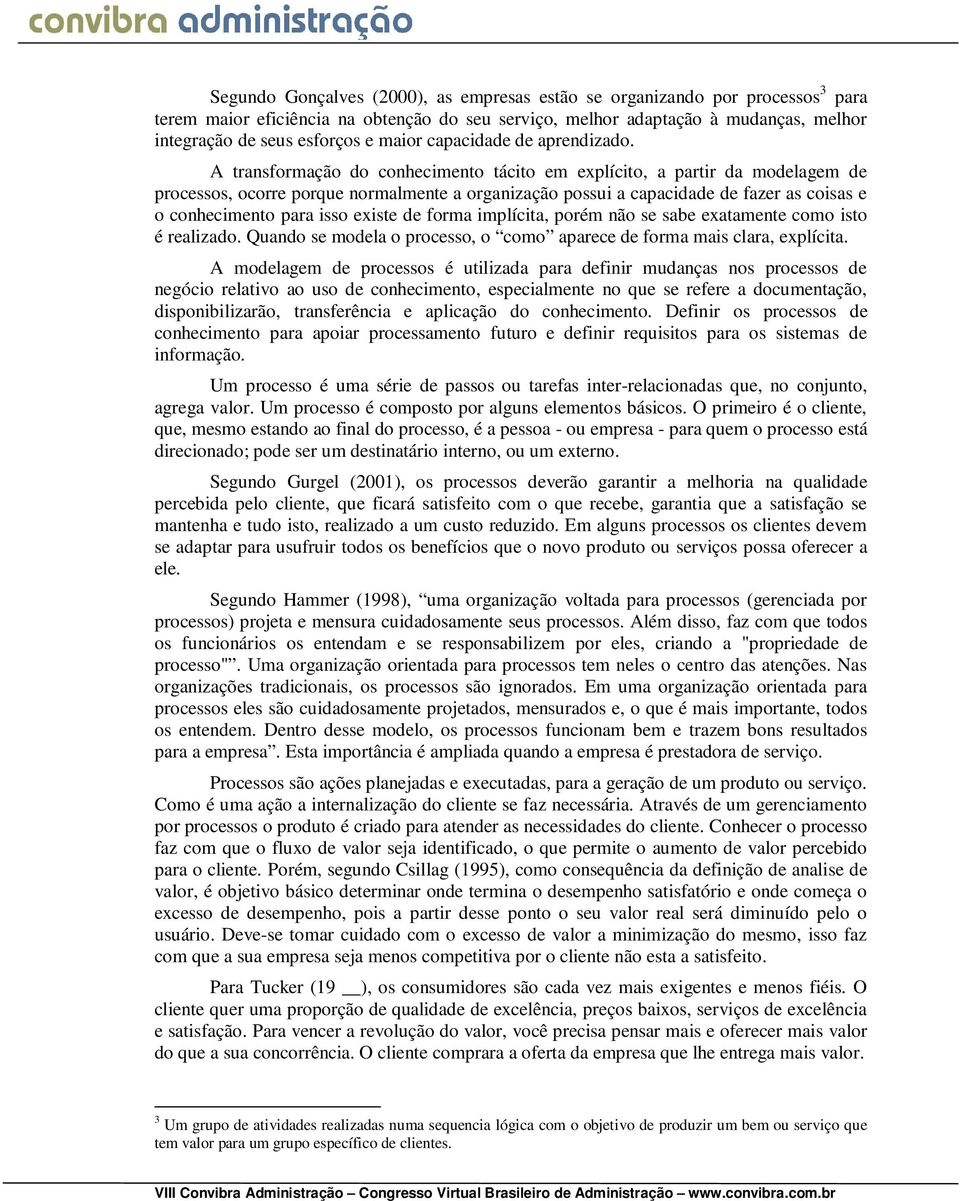 A transformação do conhecimento tácito em explícito, a partir da modelagem de processos, ocorre porque normalmente a organização possui a capacidade de fazer as coisas e o conhecimento para isso