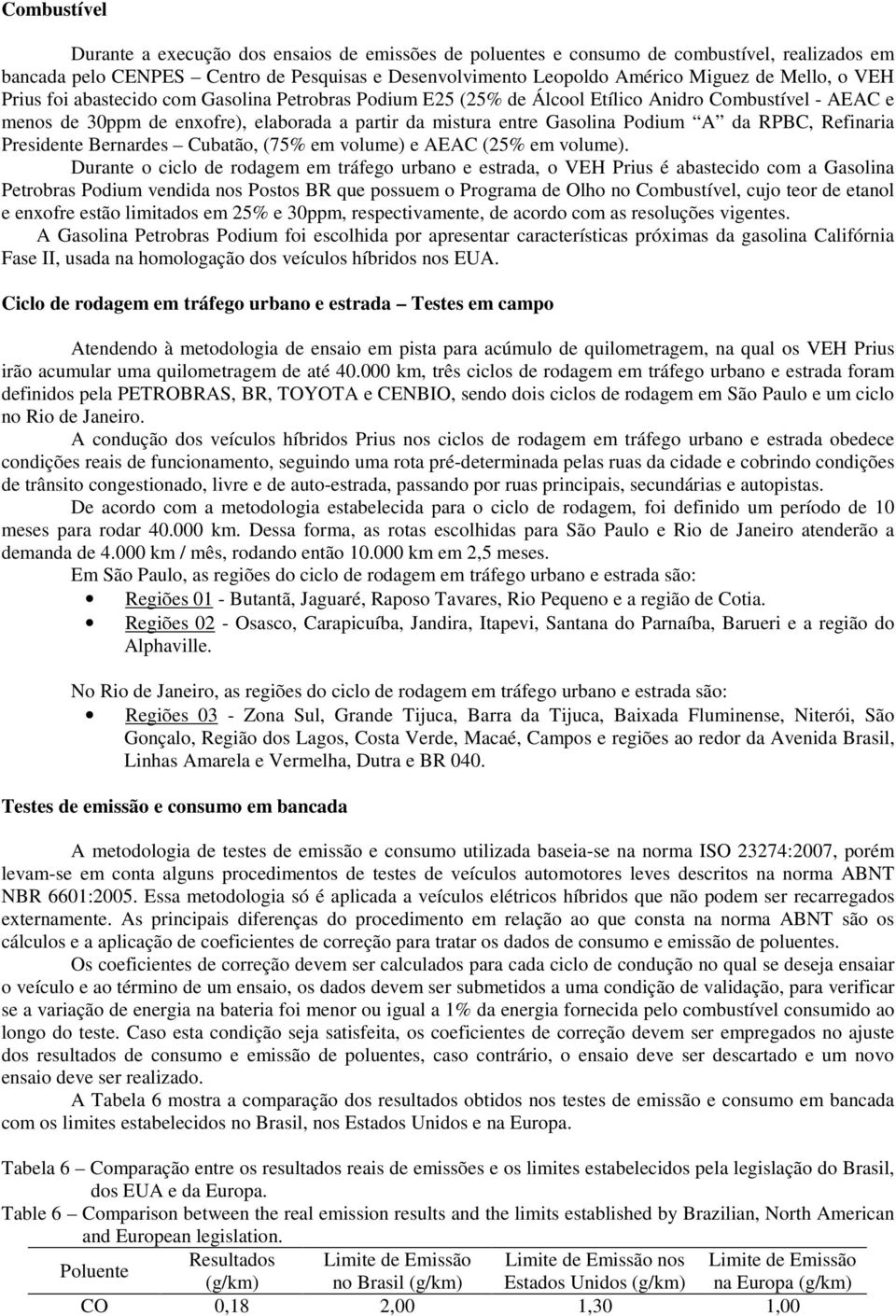 RPBC, Refinaria Presidente Bernardes Cubatão, (75% em volume) e AEAC (25% em volume).