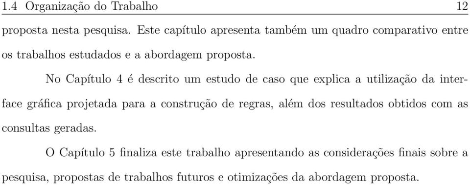 No Capítulo 4 é descrito um estudo de caso que explica a utilização da interface gráfica projetada para a construção de