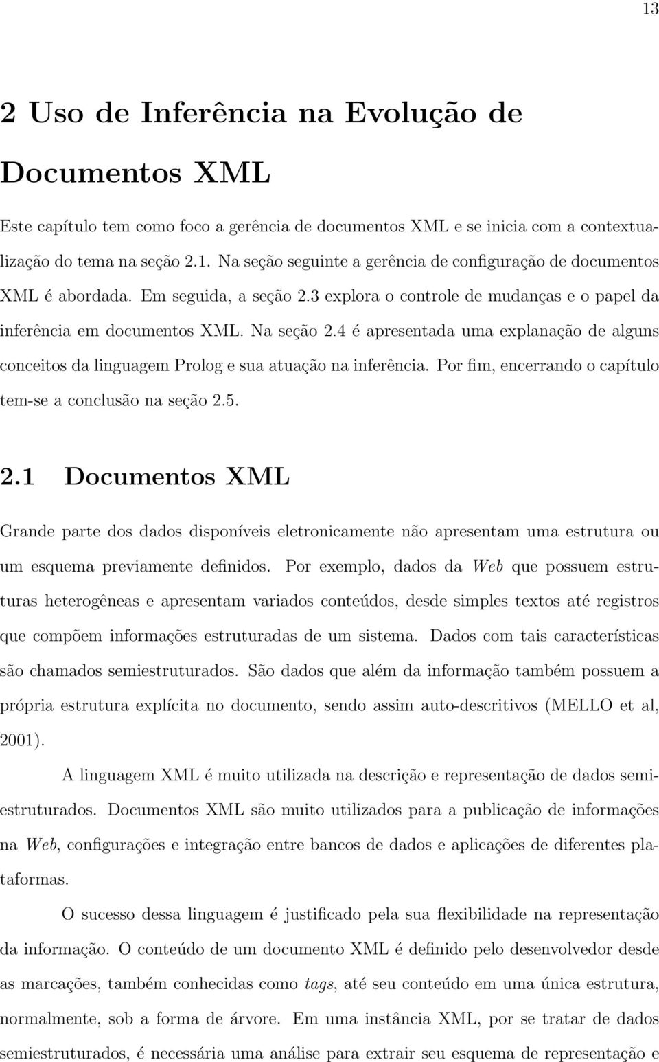 4 é apresentada uma explanação de alguns conceitos da linguagem Prolog e sua atuação na inferência. Por fim, encerrando o capítulo tem-se a conclusão na seção 2.