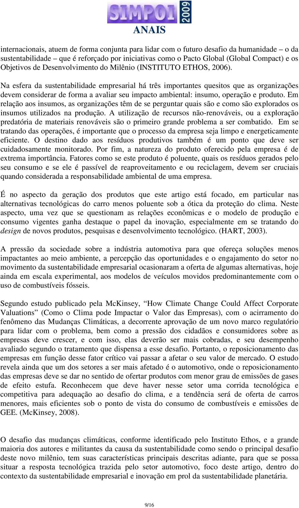 Na esfera da sustentabilidade empresarial há três importantes quesitos que as organizações devem considerar de forma a avaliar seu impacto ambiental: insumo, operação e produto.