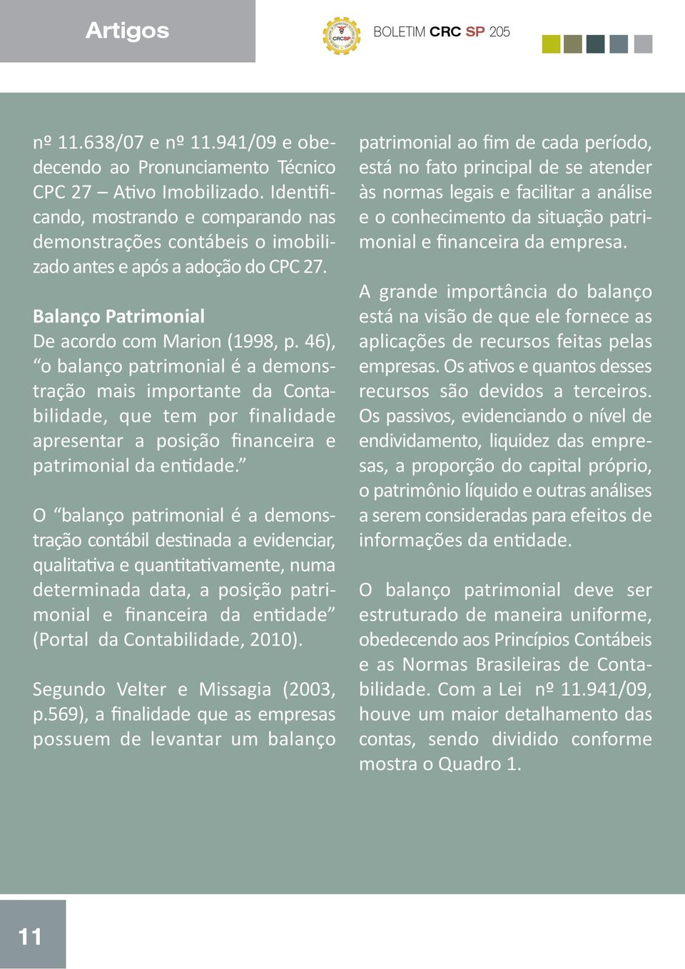 46), o balanço patrimonial é a demonstração mais importante da Contabilidade, que tem por finalidade apresentar a posição financeira e patrimonial da entidade.