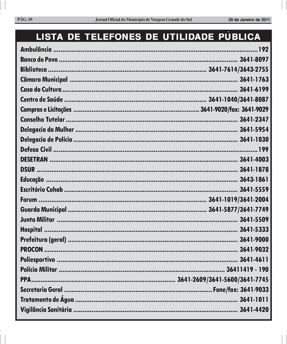 .. 3641-2347 Delegacia da Mulher... 3641-5954 Delegacia de Polícia... 3641-1030 Defesa Civil...199 DESETRAN... 3641-4003 DSUR... 3641-1878 Educação... 3643-1861 Escritório Cohab... 3641-5559 Forum.