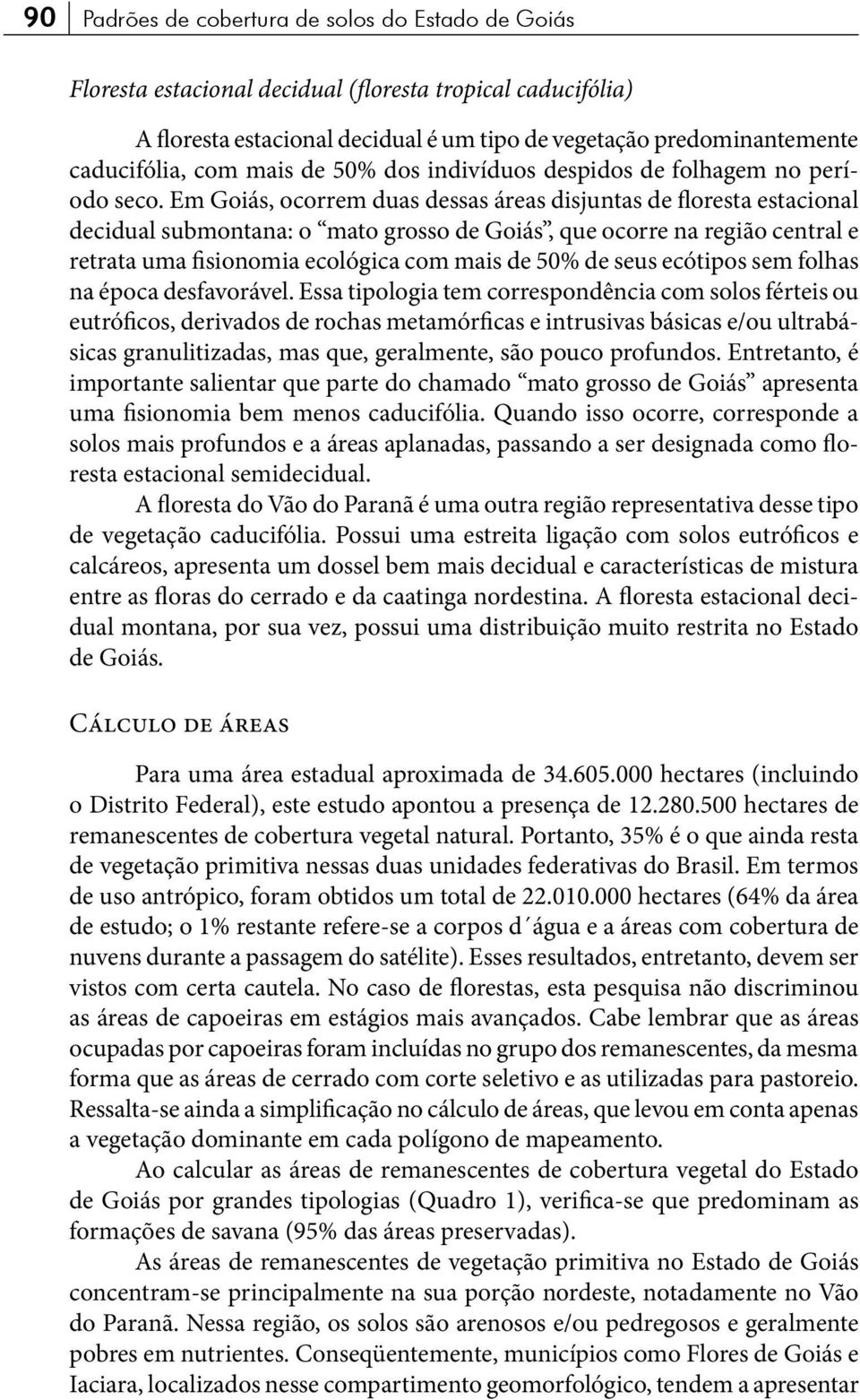 Em Goiás, ocorrem duas dessas áreas disjuntas de floresta estacional decidual submontana: o mato grosso de Goiás, que ocorre na região central e retrata uma fisionomia ecológica com mais de 50% de