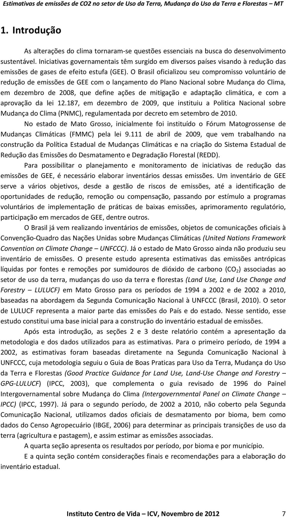 O Brasil oficializou seu compromisso voluntário de redução de emissões de GEE com o lançamento do Plano Nacional sobre Mudança do Clima, em dezembro de 2008, que define ações de mitigação e adaptação