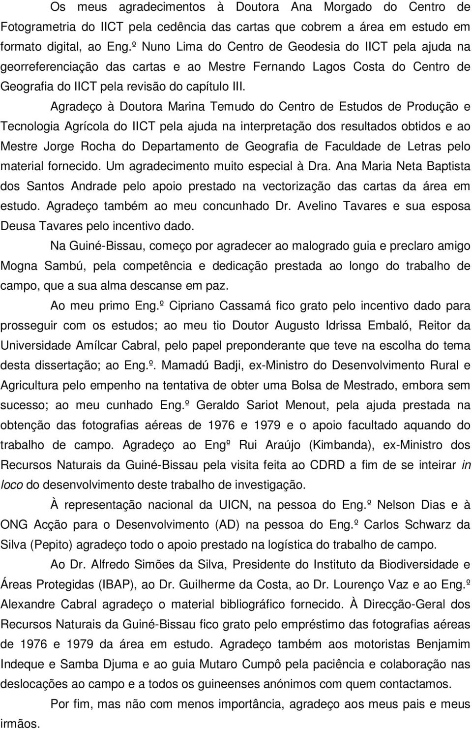 Agradeço à Doutora Marina Temudo do Centro de Estudos de Produção e Tecnologia Agrícola do IICT pela ajuda na interpretação dos resultados obtidos e ao Mestre Jorge Rocha do Departamento de Geografia