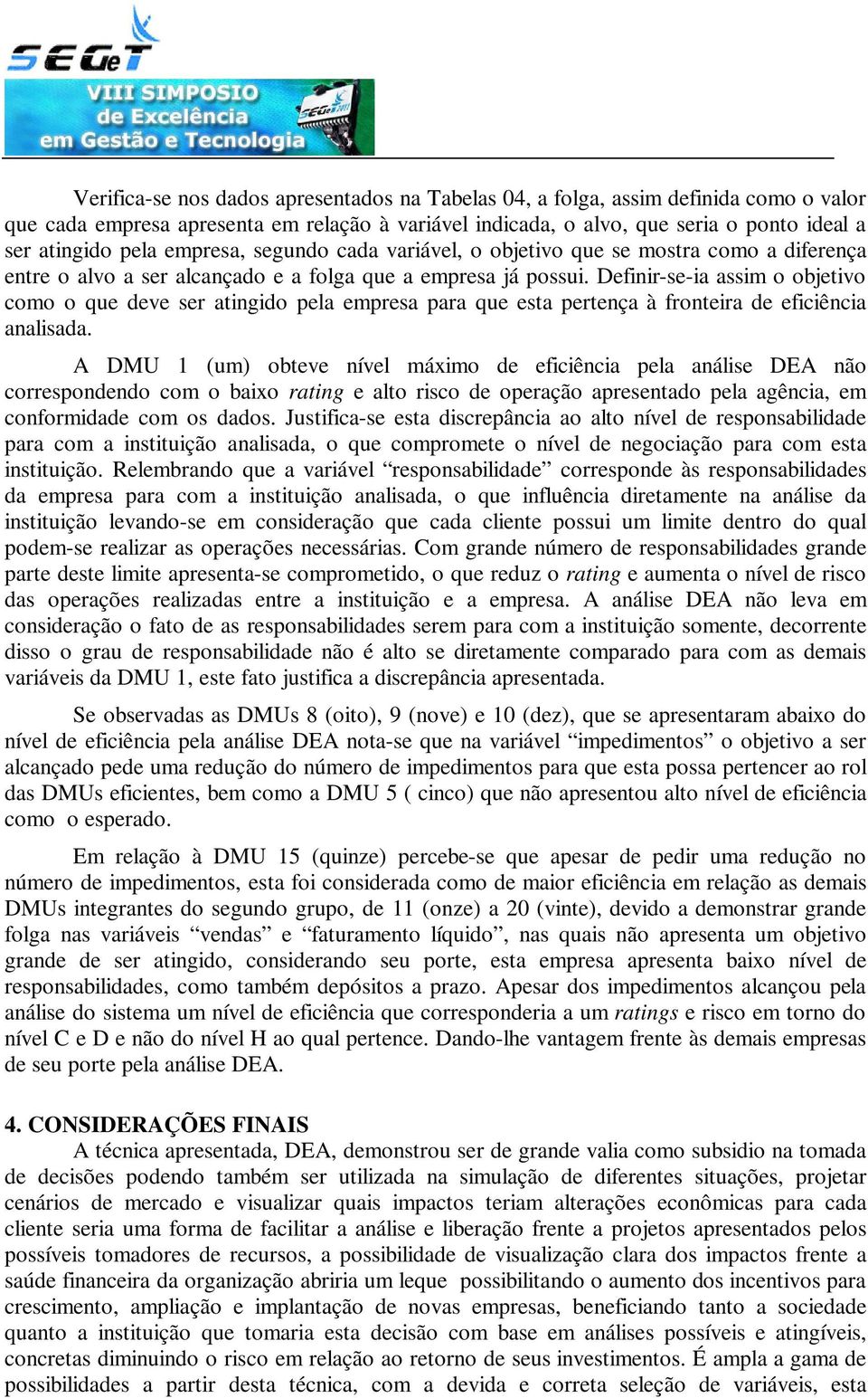 A DMU 1 () obtee íel áo de efcêca pela aálse DEA ão coespodedo co o bao atg e alto sco de opeação apesetado pela agêca, e cofodade co os dados.