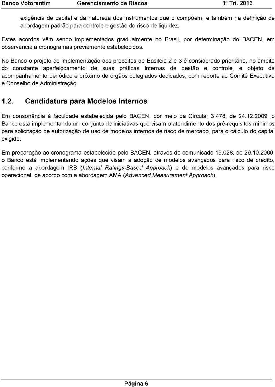 No Banco o projeto de implementação dos preceitos de Basileia 2 e 3 é considerado prioritário, no âmbito do constante aperfeiçoamento de suas práticas internas de gestão e controle, e objeto de