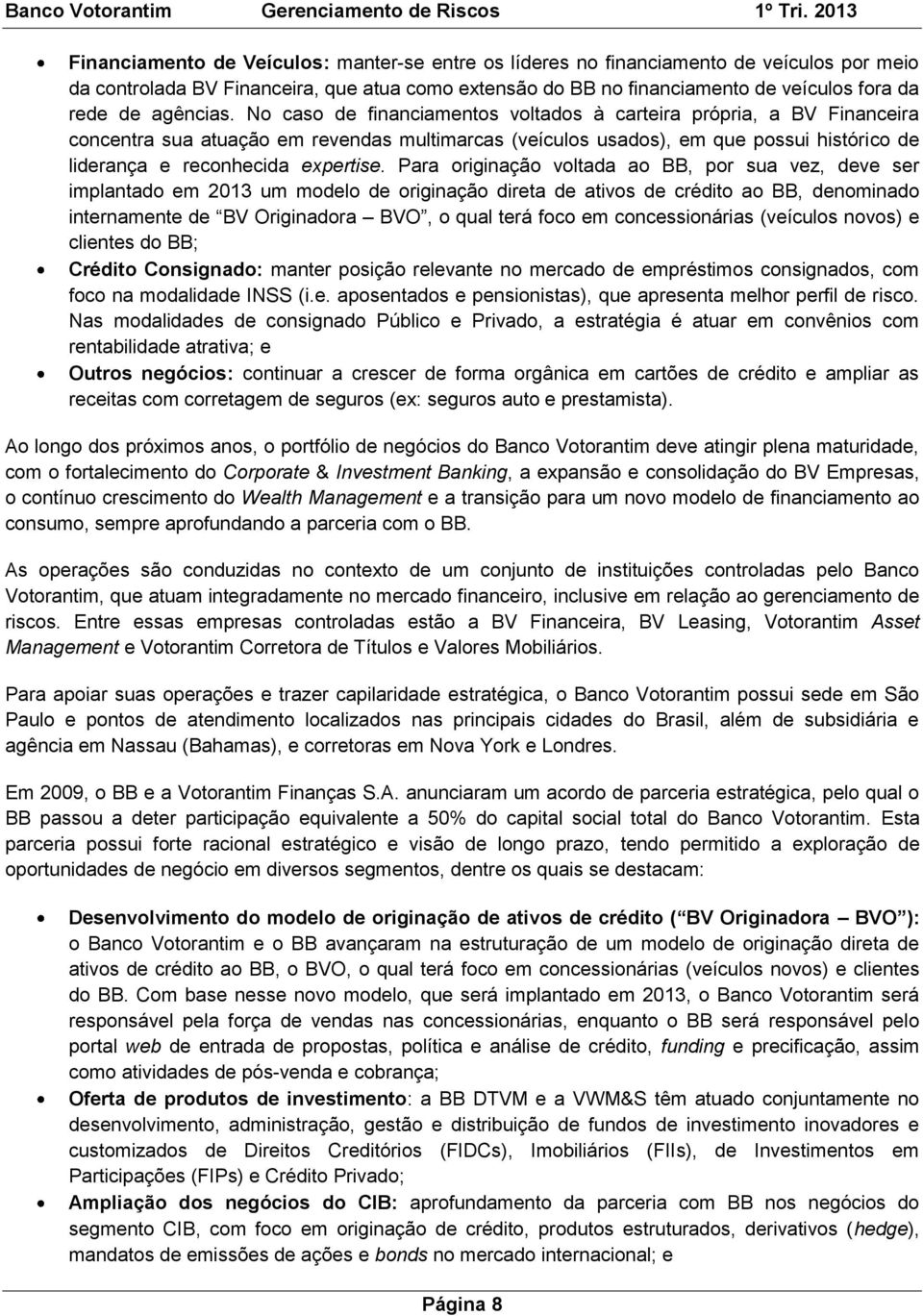 No caso de financiamentos voltados à carteira própria, a BV Financeira concentra sua atuação em revendas multimarcas (veículos usados), em que possui histórico de liderança e reconhecida expertise.