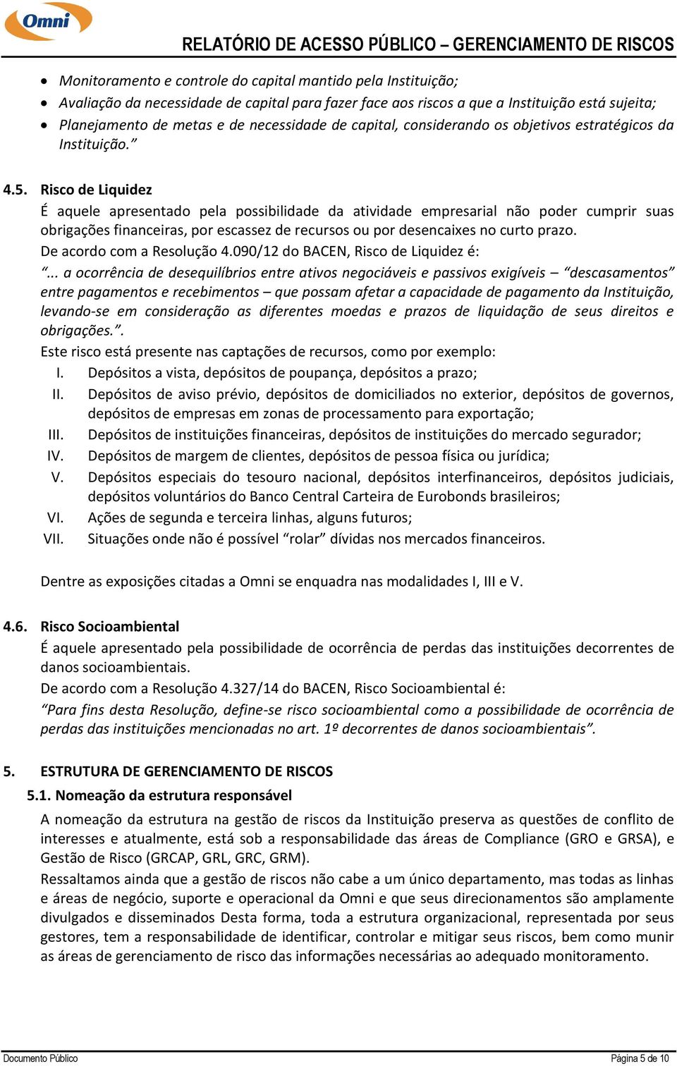 Risco de Liquidez É aquele apresentado pela possibilidade da atividade empresarial não poder cumprir suas obrigações financeiras, por escassez de recursos ou por desencaixes no curto prazo.