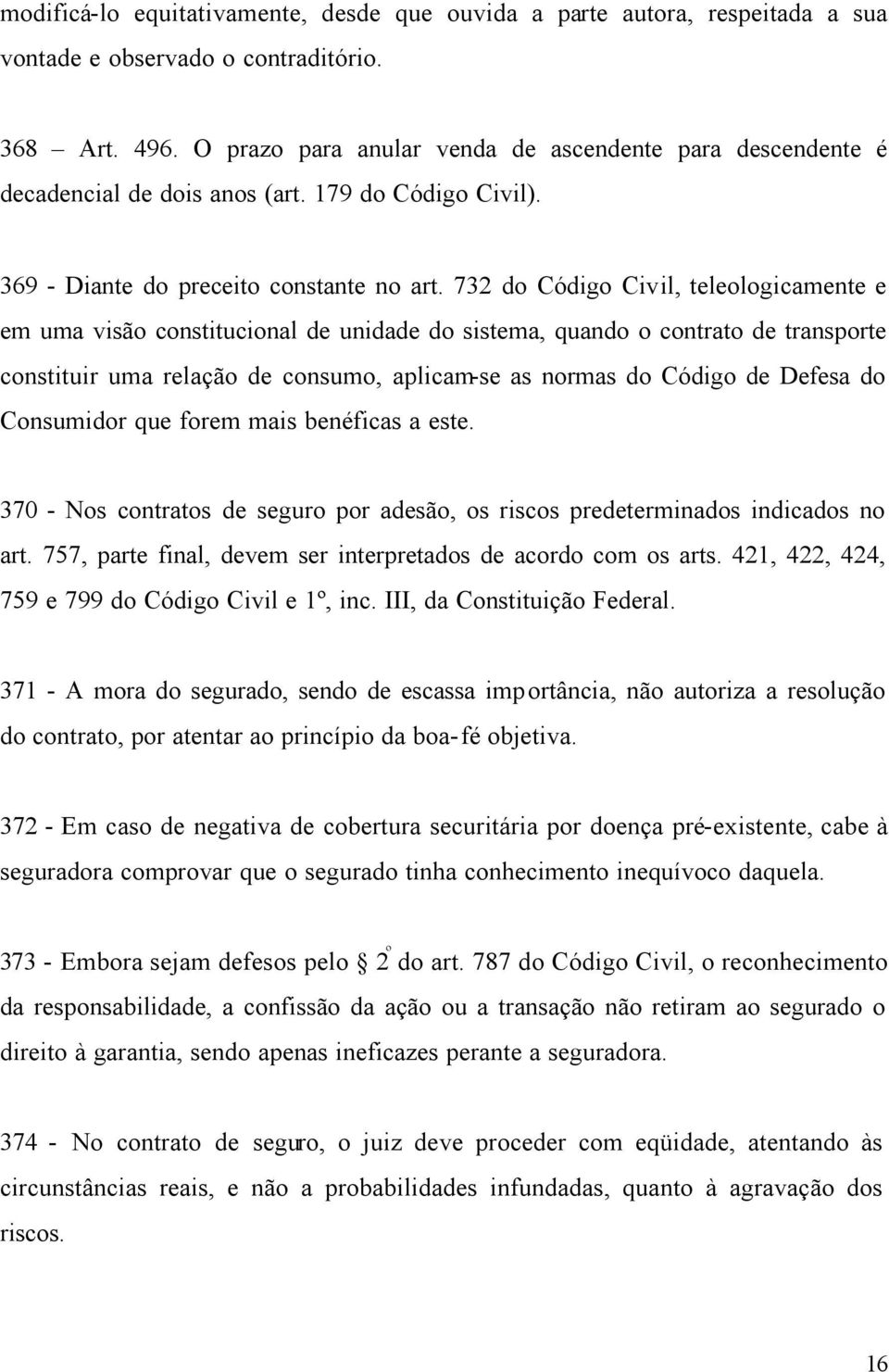 732 do Código Civil, teleologicamente e em uma visão constitucional de unidade do sistema, quando o contrato de transporte constituir uma relação de consumo, aplicam-se as normas do Código de Defesa