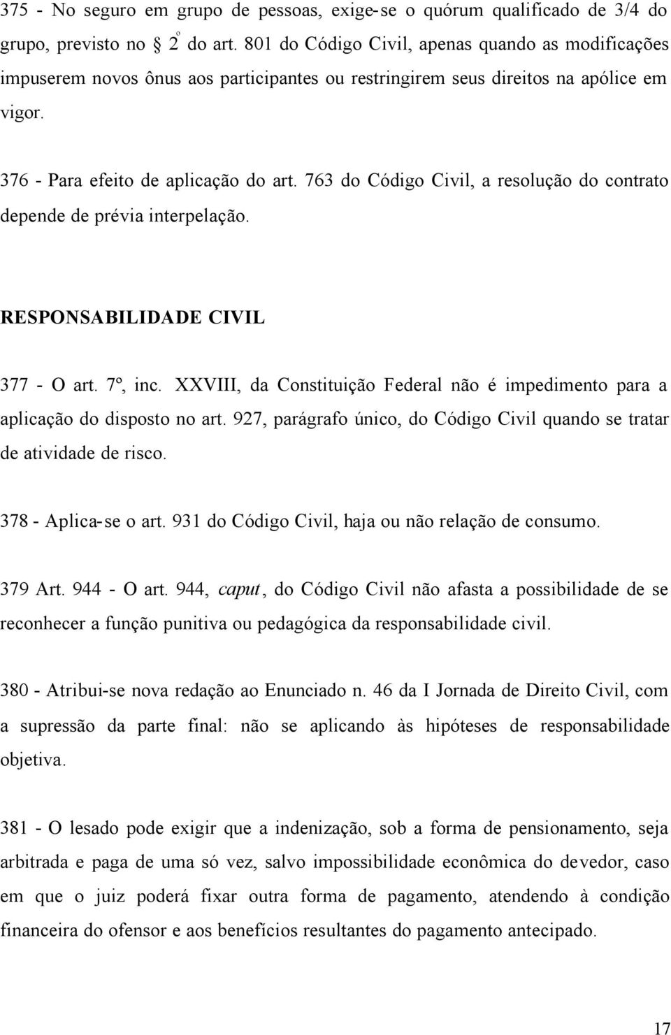 763 do Código Civil, a resolução do contrato depende de prévia interpelação. RESPONSABILIDADE CIVIL 377 - O art. 7º, inc.