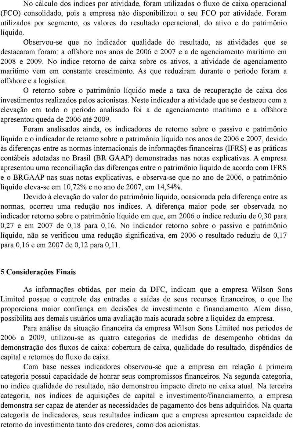 Observou-se que no indicador qualidade do resultado, as atividades que se destacaram foram: a offshore nos anos de 2006 e 2007 e a de agenciamento marítimo em 2008 e 2009.