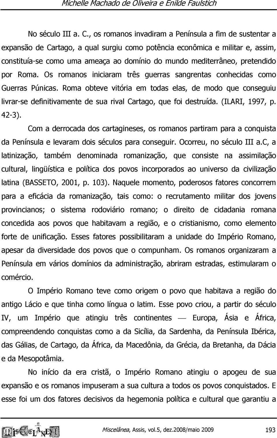 pretendido por Roma. Os romanos iniciaram três guerras sangrentas conhecidas como Guerras Púnicas.