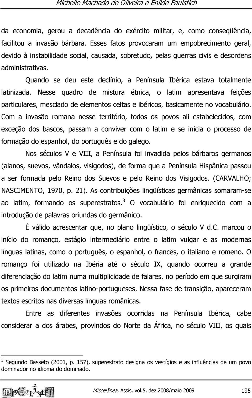 Quando se deu este declínio, a Península Ibérica estava totalmente latinizada.