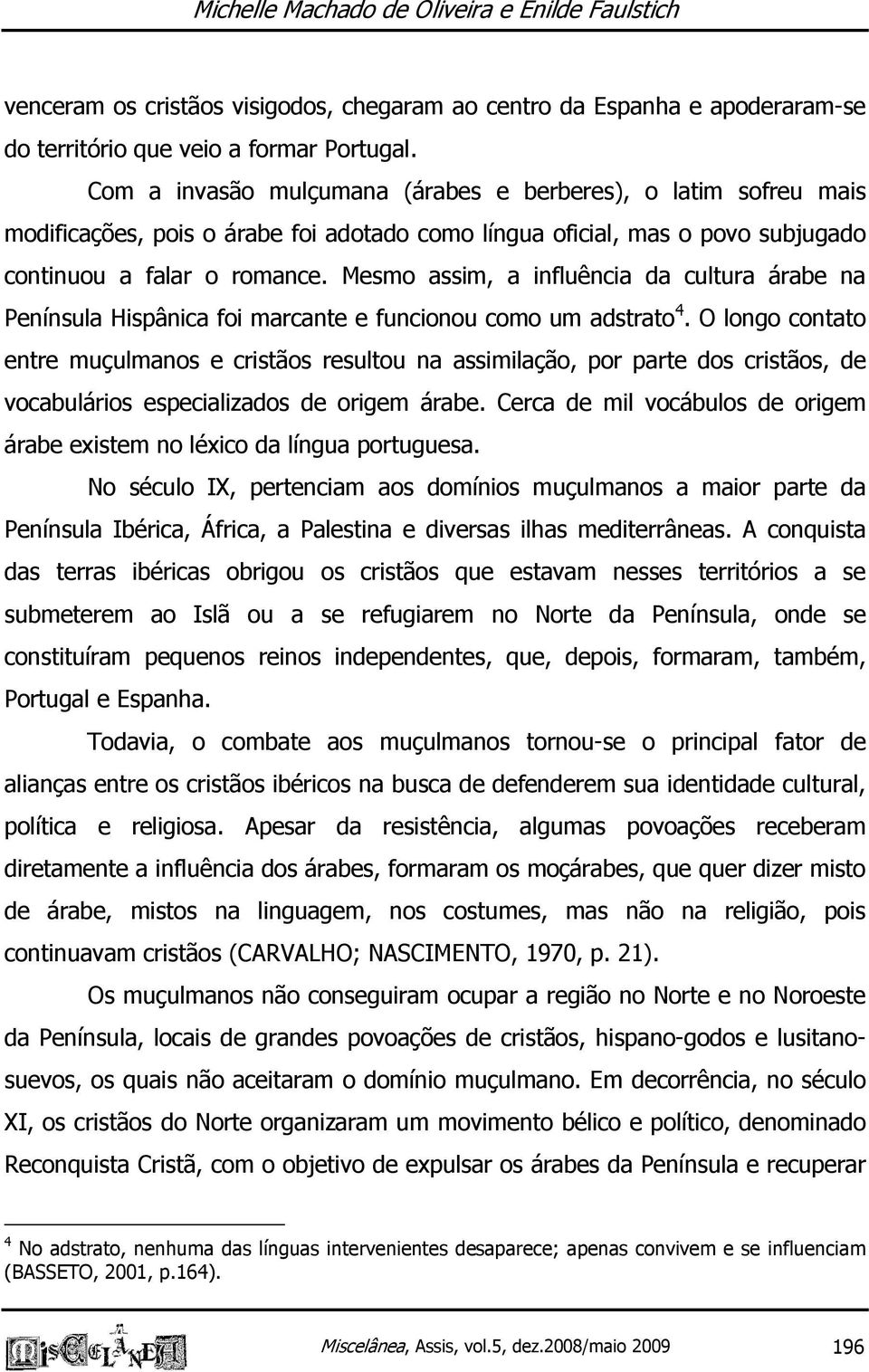 Mesmo assim, a influência da cultura árabe na Península Hispânica foi marcante e funcionou como um adstrato 4.