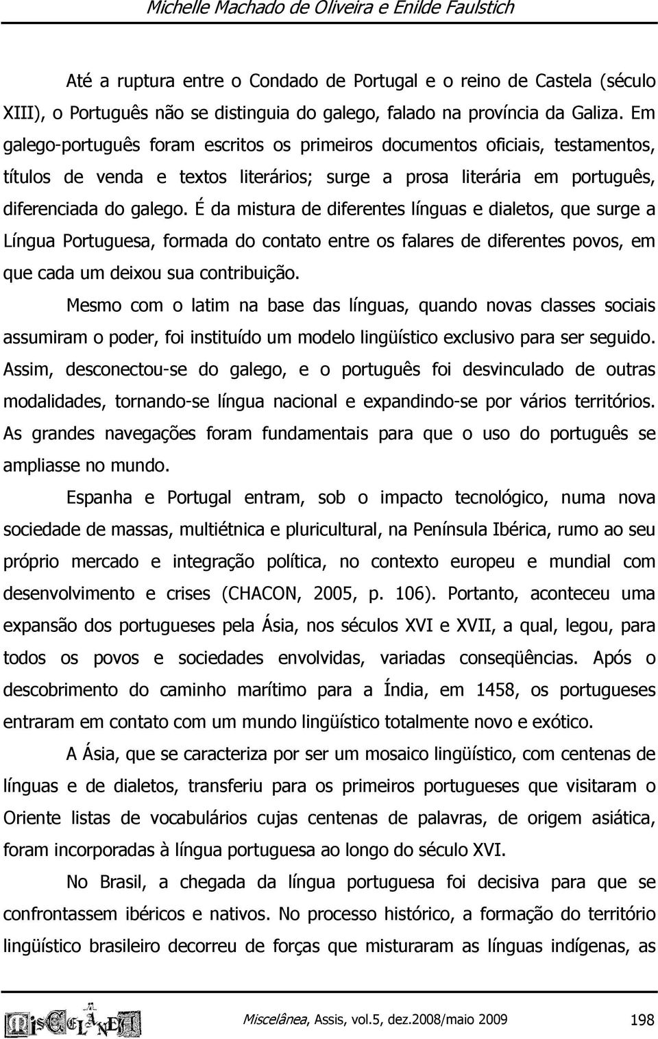 É da mistura de diferentes línguas e dialetos, que surge a Língua Portuguesa, formada do contato entre os falares de diferentes povos, em que cada um deixou sua contribuição.