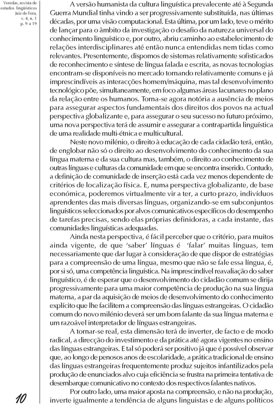 Esta última, por um lado, teve o mérito de lançar para o âmbito da investigação o desafio da natureza universal do conhecimento linguístico e, por outro, abriu caminho ao estabelecimento de relações