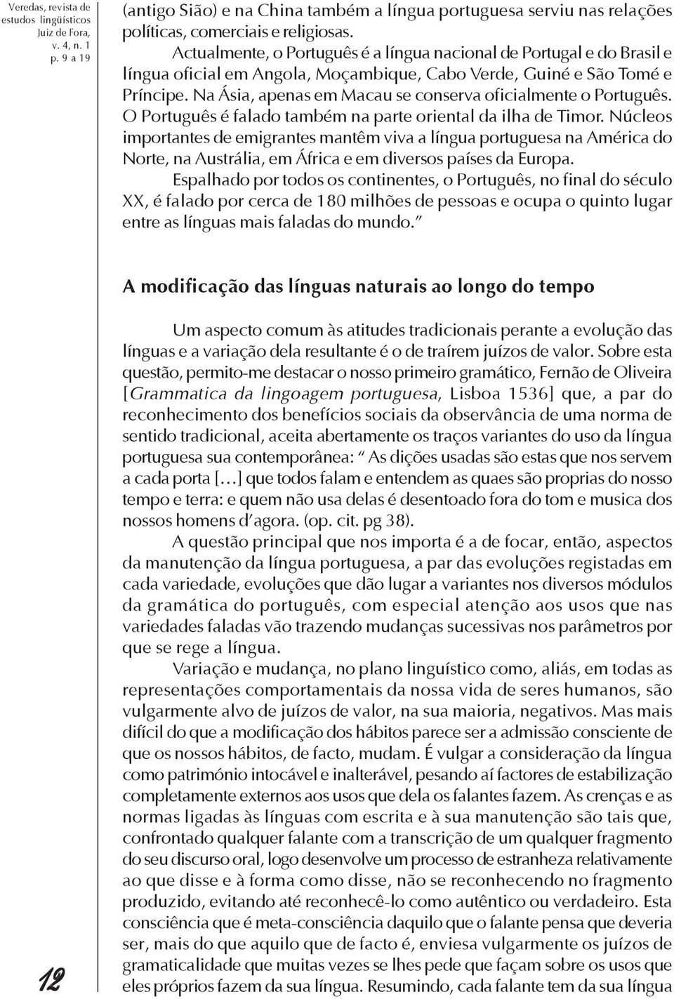 Na Ásia, apenas em Macau se conserva oficialmente o Português. O Português é falado também na parte oriental da ilha de Timor.